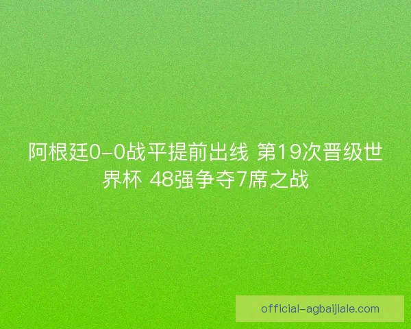 阿根廷0-0战平提前出线 第19次晋级世界杯 48强争夺7席之战